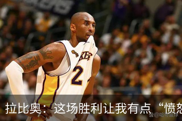 拉比奥：这场胜利让我有点“愤怒”但绝对值得庆祝！